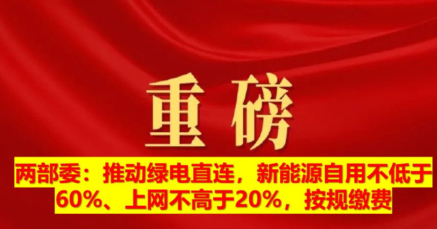 兩部委：推動綠電直連，新能源自用不低于60%、上網(wǎng)不高于20%，按規(guī)繳費(fèi)