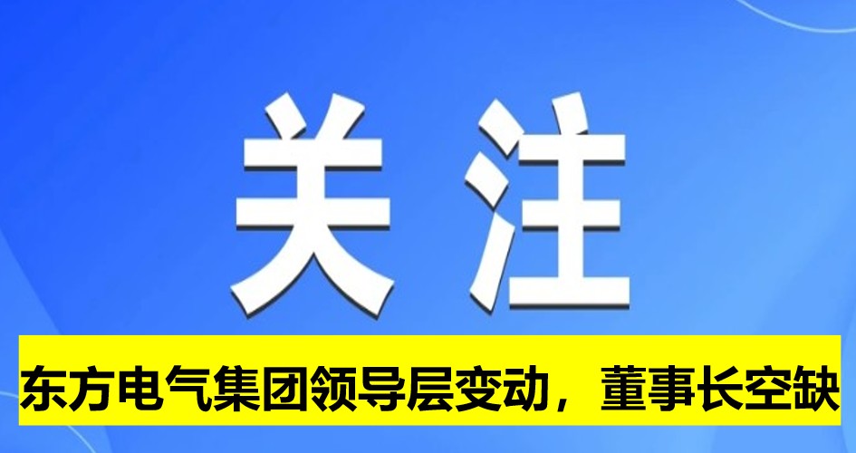 東方電氣集團領導層變動，董事長崗位空缺