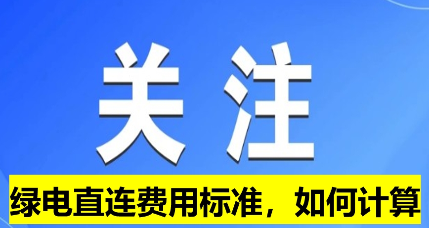 關(guān)注：綠電直連費(fèi)用標(biāo)準(zhǔn)，如何計(jì)算