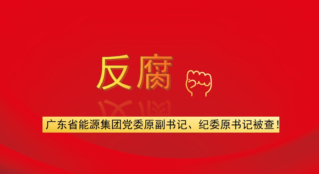 廣東省能源集團黨委原副書記、紀委原書記被查！