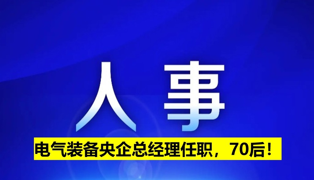 電氣裝備央企總經(jīng)理任職，70后！